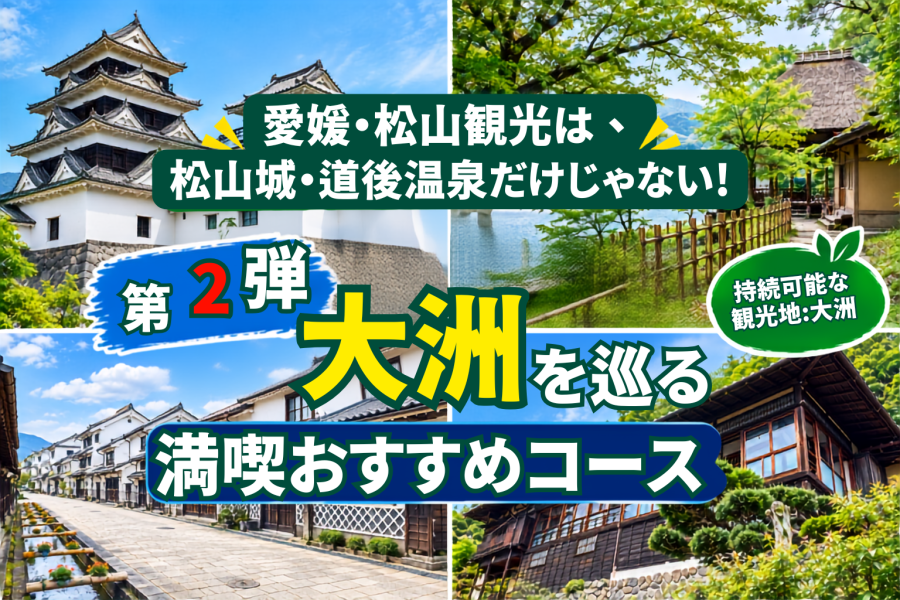 愛媛・松山観光は、松山城・道後温泉だけじゃない！【第2弾】「持続可能な観光地：大洲」を巡る満喫おすすめコース